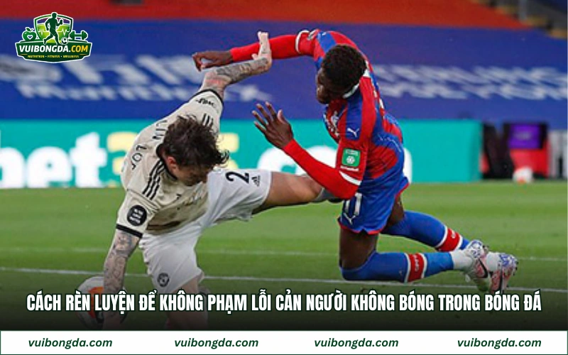 Cách rèn luyện để không phạm lỗi cản người không bóng trong bóng đá