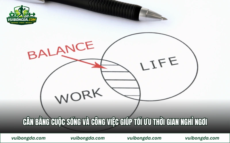 Cân bằng cuộc sống và công việc giúp tối ưu thời gian nghỉ ngơi
