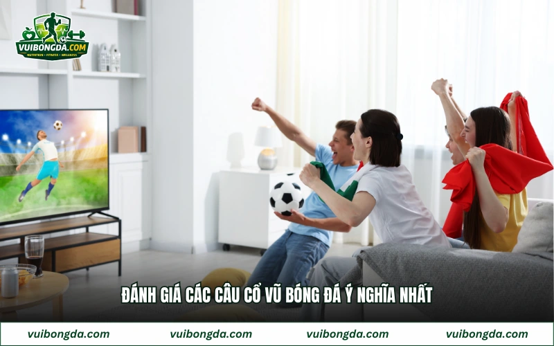 Đánh giá các câu cổ vũ bóng đá ý nghĩa nhất