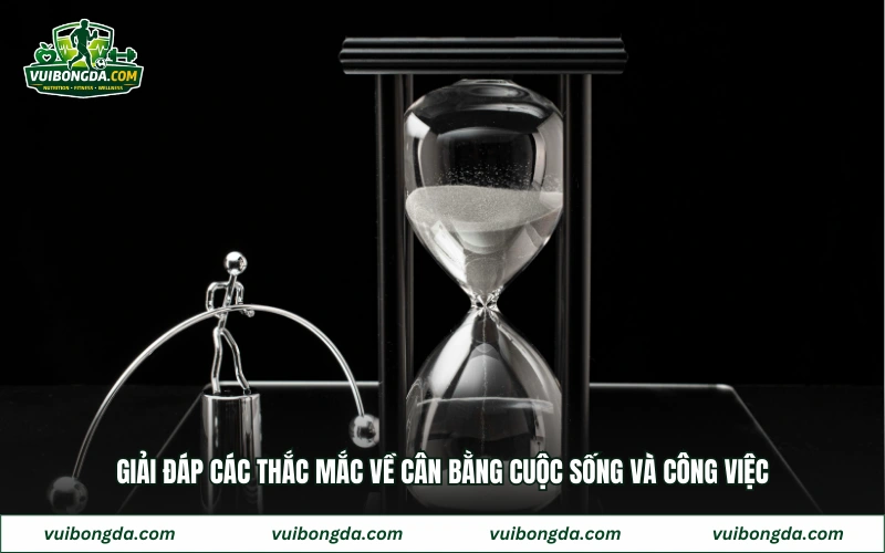 Giải đáp các thắc mắc về cân bằng cuộc sống và công việc