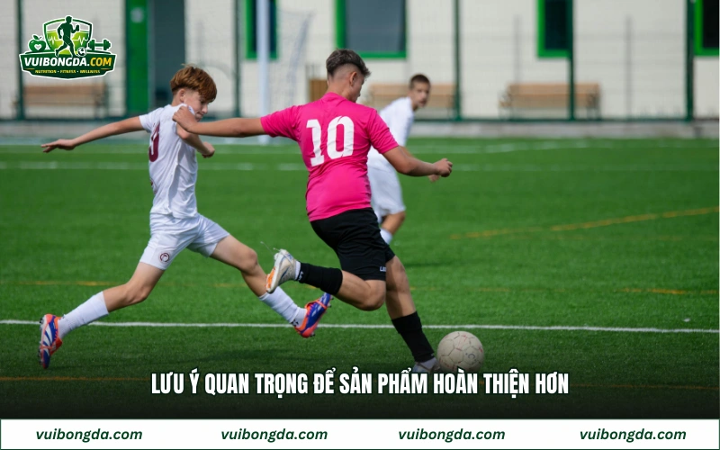 Lưu ý quan trọng để sản phẩm hoàn thiện hơn